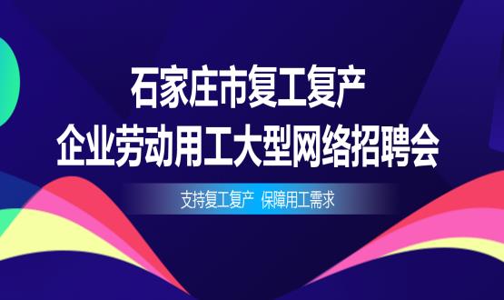 支持復工復產(chǎn)，保障用工需求——石家莊市復工復產(chǎn)企業(yè)勞動用工大型網(wǎng)絡招聘會今日舉辦